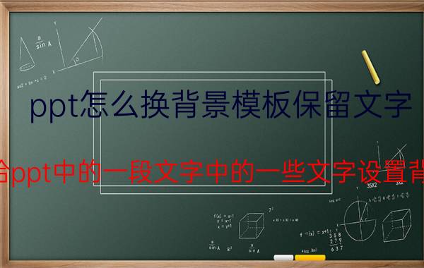 ppt怎么换背景模板保留文字 如何给ppt中的一段文字中的一些文字设置背景色？